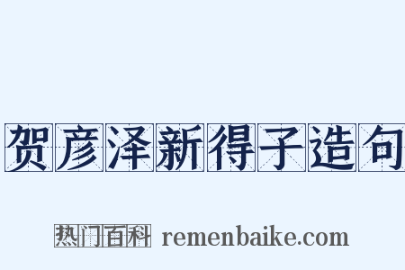 贺彦泽新得子造句是什么意思的图片